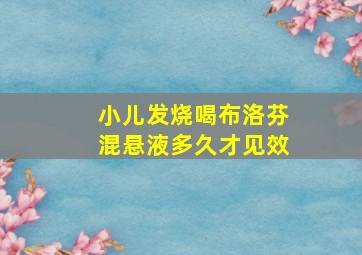 小儿发烧喝布洛芬混悬液多久才见效