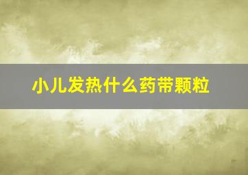 小儿发热什么药带颗粒