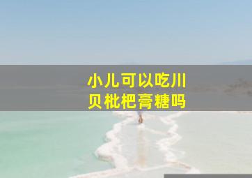 小儿可以吃川贝枇杷膏糖吗