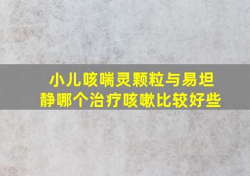 小儿咳喘灵颗粒与易坦静哪个治疗咳嗽比较好些