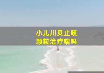 小儿川贝止咳颗粒治疗喘吗