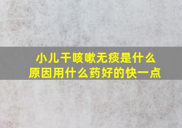 小儿干咳嗽无痰是什么原因用什么药好的快一点