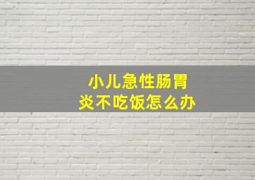 小儿急性肠胃炎不吃饭怎么办