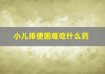 小儿排便困难吃什么药