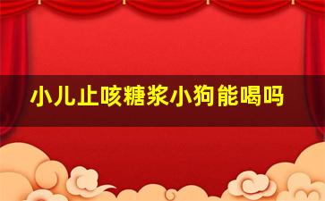 小儿止咳糖浆小狗能喝吗