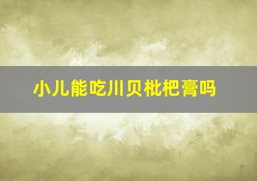 小儿能吃川贝枇杷膏吗