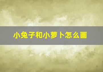 小兔子和小萝卜怎么画