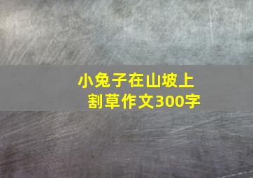 小兔子在山坡上割草作文300字