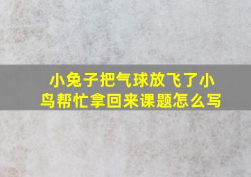 小兔子把气球放飞了小鸟帮忙拿回来课题怎么写