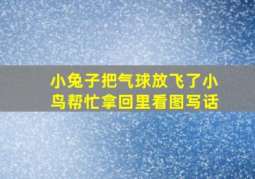 小兔子把气球放飞了小鸟帮忙拿回里看图写话