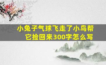 小兔子气球飞走了小鸟帮它捡回来300字怎么写