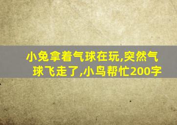 小兔拿着气球在玩,突然气球飞走了,小鸟帮忙200字