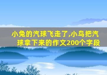 小兔的汽球飞走了,小鸟把汽球拿下来的作文200个字段