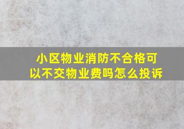 小区物业消防不合格可以不交物业费吗怎么投诉