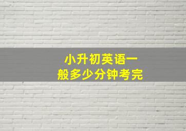 小升初英语一般多少分钟考完