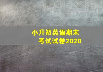 小升初英语期末考试试卷2020