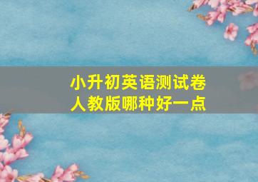 小升初英语测试卷人教版哪种好一点