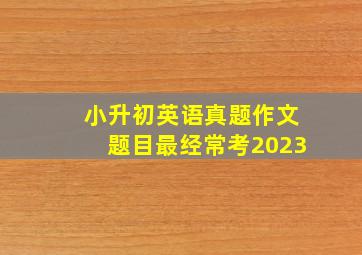 小升初英语真题作文题目最经常考2023