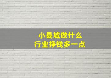 小县城做什么行业挣钱多一点