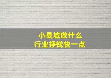 小县城做什么行业挣钱快一点