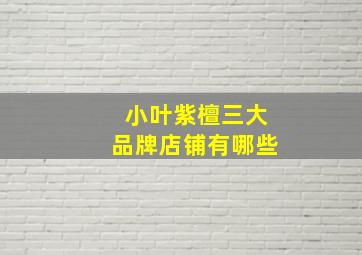 小叶紫檀三大品牌店铺有哪些