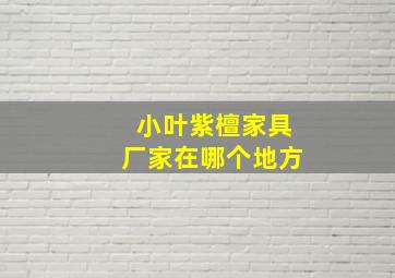 小叶紫檀家具厂家在哪个地方