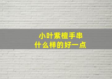 小叶紫檀手串什么样的好一点