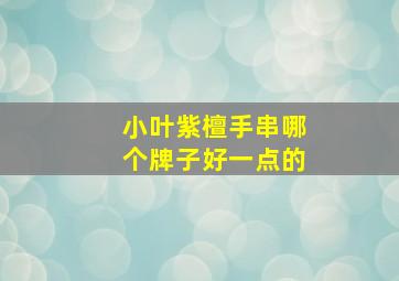 小叶紫檀手串哪个牌子好一点的