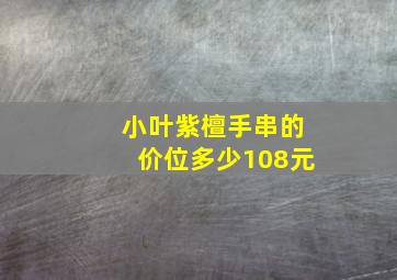 小叶紫檀手串的价位多少108元