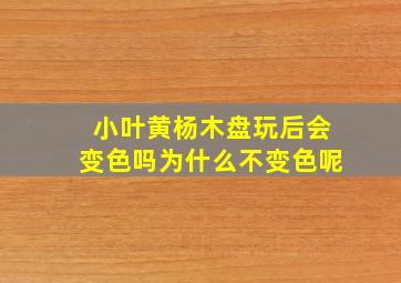 小叶黄杨木盘玩后会变色吗为什么不变色呢