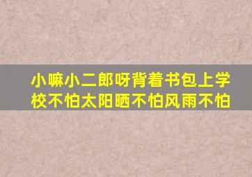 小嘛小二郎呀背着书包上学校不怕太阳晒不怕风雨不怕