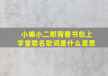 小嘛小二郎背着书包上学堂歌名歌词是什么意思