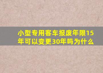 小型专用客车报废年限15年可以变更30年吗为什么