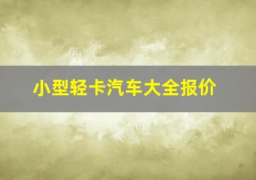 小型轻卡汽车大全报价