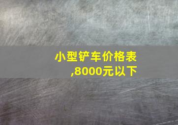 小型铲车价格表,8000元以下