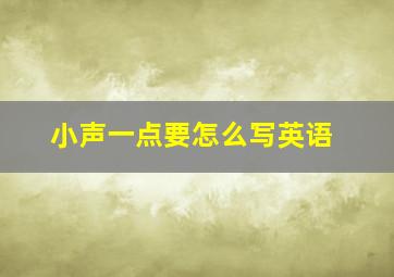 小声一点要怎么写英语