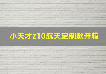 小天才z10航天定制款开箱