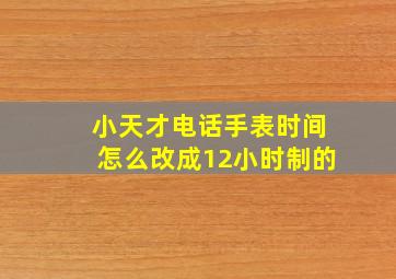 小天才电话手表时间怎么改成12小时制的