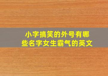 小字搞笑的外号有哪些名字女生霸气的英文