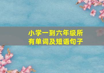 小学一到六年级所有单词及短语句子