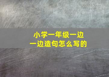 小学一年级一边一边造句怎么写的