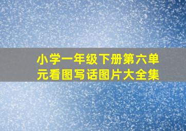 小学一年级下册第六单元看图写话图片大全集