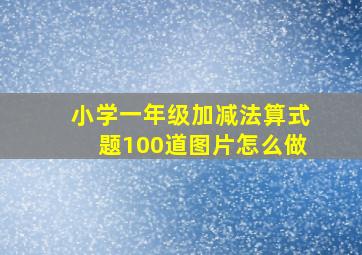 小学一年级加减法算式题100道图片怎么做