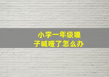 小学一年级嗓子喊哑了怎么办