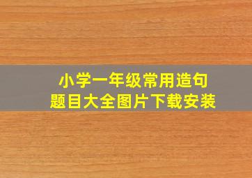 小学一年级常用造句题目大全图片下载安装