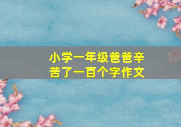 小学一年级爸爸辛苦了一百个字作文