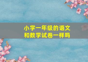 小学一年级的语文和数学试卷一样吗