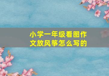 小学一年级看图作文放风筝怎么写的