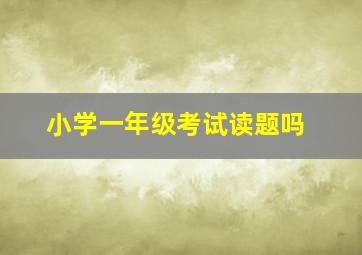 小学一年级考试读题吗