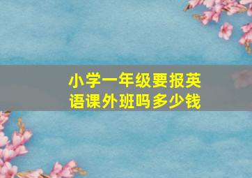 小学一年级要报英语课外班吗多少钱